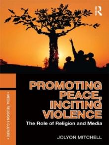 Promoting Peace, Inciting Violence : The Role of Religion and Media