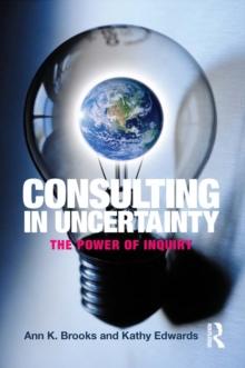 Consulting in Uncertainty : The Power of Inquiry