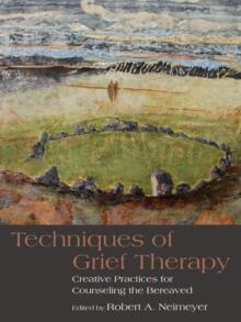 Techniques of Grief Therapy : Creative Practices for Counseling the Bereaved