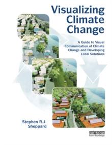 Visualizing Climate Change : A Guide to Visual Communication of Climate Change and Developing Local Solutions