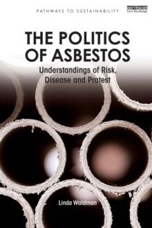 The Politics of Asbestos : Understandings of Risk, Disease and Protest