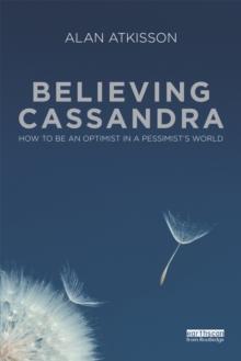 Believing Cassandra : How to be an Optimist in a Pessimist's World