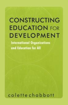 Constructing Education for Development : International Organizations and Education for All