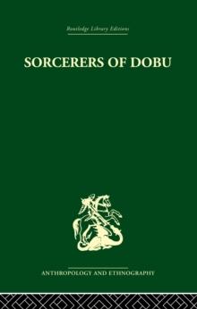 Sorcerers of Dobu : The social anthropology of the Dobu Islanders of the Western Pacific