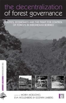 The Decentralization of Forest Governance : Politics, Economics and the Fight for Control of Forests in Indonesian Borneo