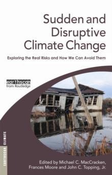 Sudden and Disruptive Climate Change : Exploring the Real Risks and How We Can Avoid Them