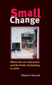 Small Change : About the Art of Practice and the Limits of Planning in Cities