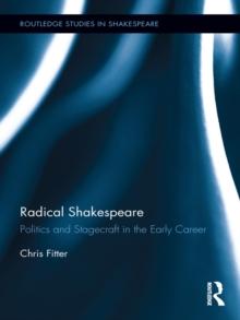 Radical Shakespeare : Politics and Stagecraft in the Early Career