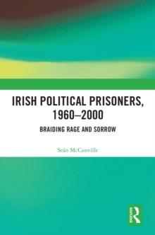 Irish Political Prisoners 1960-2000 : Braiding Rage and Sorrow