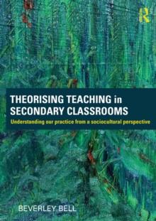 Theorising Teaching in Secondary Classrooms : Understanding our practice from a sociocultural perspective