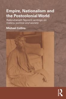 Empire, Nationalism and the Postcolonial World : Rabindranath Tagore's Writings on History, Politics and Society