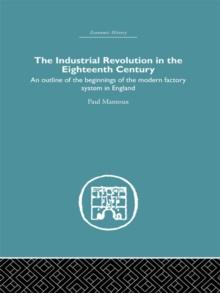 The Industrial Revolution in the Eighteenth Century : An outline of the beginnings of the modern factory system in England