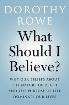 What Should I Believe? : Why Our Beliefs about the Nature of Death and the Purpose of Life Dominate Our Lives