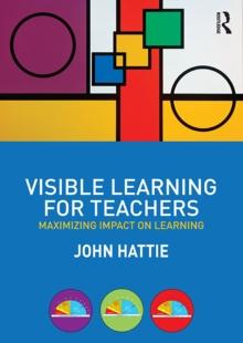 Visible Learning for Teachers : Maximizing Impact on Learning