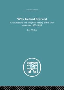 Why Ireland Starved : A Quantitative and Analytical History of the Irish Economy, 1800-1850