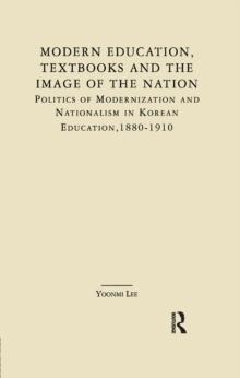 Modern Education, Textbooks, and the Image of the Nation : Politics and Modernization and Nationalism in Korean Education: 1880-1910