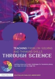 Teaching Problem-Solving and Thinking Skills through Science : Exciting Cross-Curricular Challenges for Foundation Phase, Key Stage One and Key Stage Two