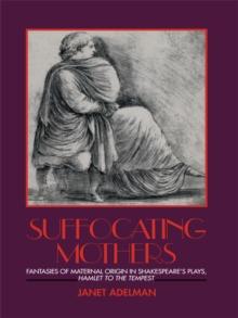 Suffocating Mothers : Fantasies of Maternal Origin in Shakespeare's Plays, Hamlet to the Tempest