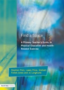 Find a Space! : A Primary Teacher's Guide to Physical Education and Health Related Exercise