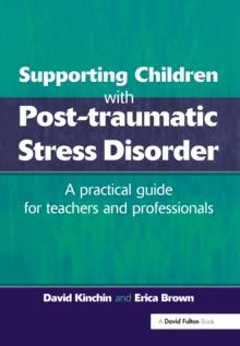 Supporting Children with Post Tramautic Stress Disorder : A Practical Guide for Teachers and Profesionals