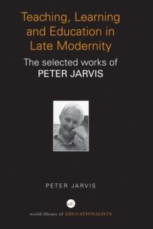 Teaching, Learning and Education in Late Modernity : The Selected Works of Peter Jarvis