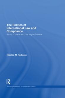 The Politics of International Law and Compliance : Serbia, Croatia and The Hague Tribunal