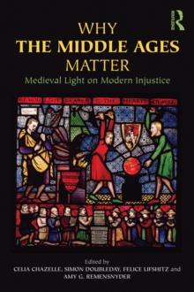 Why the Middle Ages Matter : Medieval Light on Modern Injustice