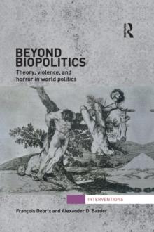 Beyond Biopolitics : Theory, Violence, and Horror in World Politics