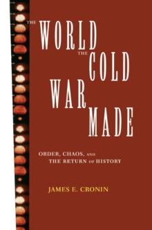 The World the Cold War Made : Order, Chaos and the Return of History