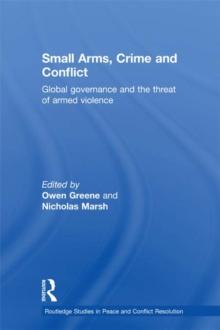 Small Arms, Crime and Conflict : Global Governance and the Threat of Armed Violence