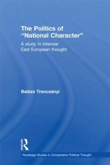 The Politics of National Character : A Study in Interwar East European Thought