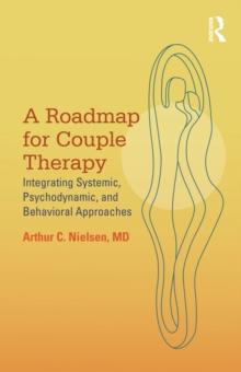 A Roadmap for Couple Therapy : Integrating Systemic, Psychodynamic, and Behavioral Approaches