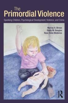 The Primordial Violence : Spanking Children, Psychological Development, Violence, and Crime