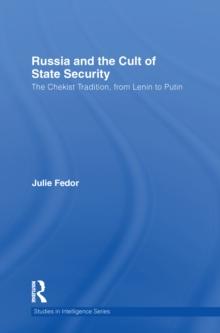 Russia and the Cult of State Security : The Chekist Tradition, From Lenin to Putin