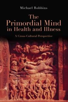 The Primordial Mind in Health and Illness : A Cross-Cultural Perspective