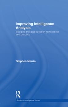 Improving Intelligence Analysis : Bridging the Gap between Scholarship and Practice