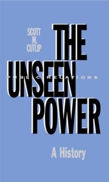 The Unseen Power : Public Relations: A History