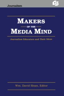 Makers of the Media Mind : Journalism Educators and their Ideas