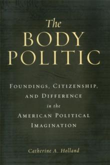 The Body Politic : Foundings, Citizenship, and Difference in the American Political Imagination