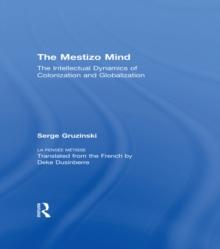 The Mestizo Mind : The Intellectual Dynamics of Colonization and Globalization