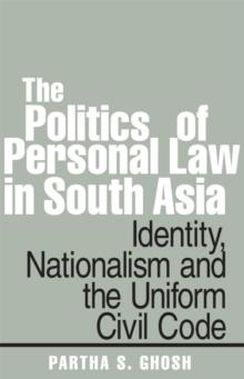 The Politics of Personal Law in South Asia : Identity, Nationalism and the Uniform Civil Code