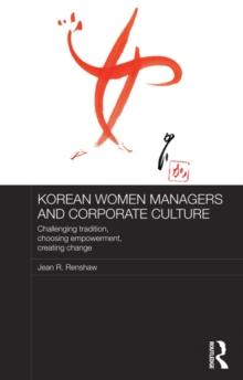 Korean Women Managers and Corporate Culture : Challenging Tradition, Choosing Empowerment, Creating Change