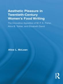 Aesthetic Pleasure in Twentieth-Century Women's Food Writing : The Innovative Appetites of M.F.K. Fisher, Alice B. Toklas, and Elizabeth David