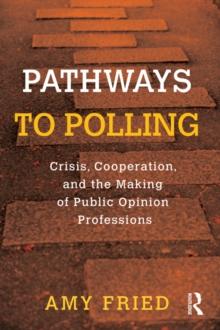 Pathways to Polling : Crisis, Cooperation and the Making of Public Opinion Professions