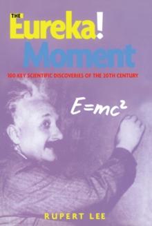 The Eureka! Moment : 100 Key Scientific Discoveries of the 20th Century