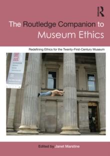 The Routledge Companion to Museum Ethics : Redefining Ethics for the Twenty-First Century Museum