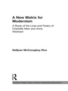 A New Matrix for Modernism : A Study of the Lives and Poetry of Charlotte Mew & Anna Wickham