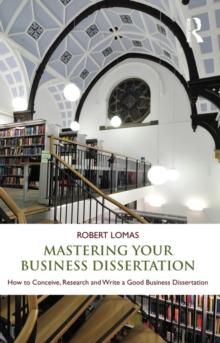 Mastering Your Business Dissertation : How to Conceive, Research and Write a Good Business Dissertation