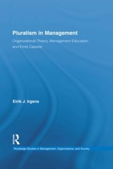 Pluralism in Management : Organizational Theory, Management Education, and Ernst Cassirer