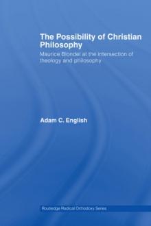 The Possibility of Christian Philosophy : Maurice Blondel at the Intersection of Theology and Philosophy